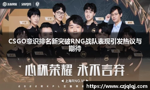 CSGO意识排名新突破RNG战队表现引发热议与期待