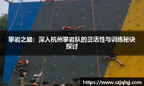 攀岩之巅：深入杭州攀岩队的灵活性与训练秘诀探讨