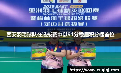 西安羽毛球队在选拔赛中以91分稳居积分榜首位