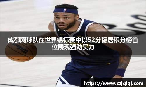 成都网球队在世界锦标赛中以52分稳居积分榜首位展现强劲实力