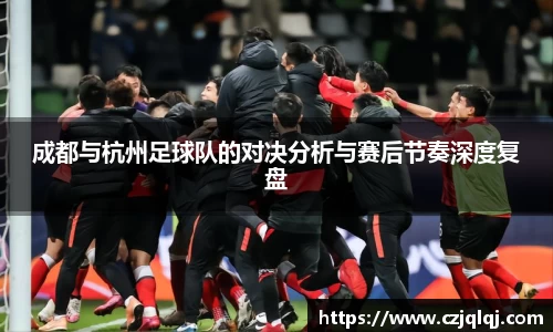 成都与杭州足球队的对决分析与赛后节奏深度复盘